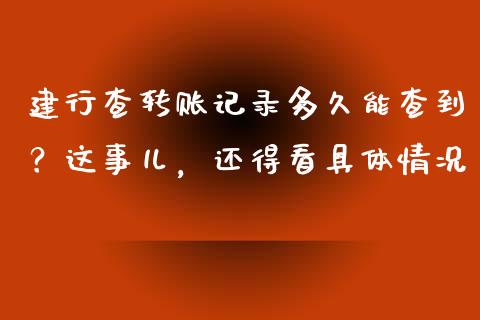 建行查转账记录多久能查到？这事儿，还得看具体情况_https://wap.langutaoci.com_外汇论坛_第1张