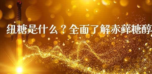 纽糖是什么？全面了解赤藓糖醇_https://wap.langutaoci.com_债券基金_第1张