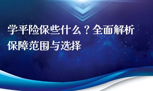 学平险保些什么？全面解析保障范围与选择_https://wap.langutaoci.com_债券基金_第1张