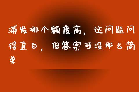 浦发哪个额度高，这问题问得直白，但答案可没那么简单_https://wap.langutaoci.com_外汇论坛_第1张
