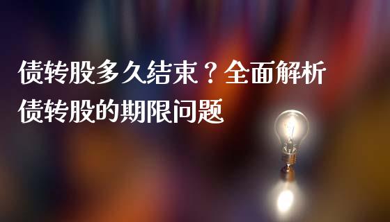 债转股多久结束？全面解析债转股的期限问题_https://wap.langutaoci.com_外汇论坛_第1张