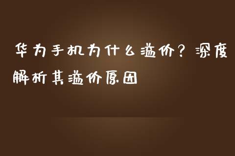 华为手机为什么溢价？深度解析其溢价原因_https://wap.langutaoci.com_今日财经_第1张