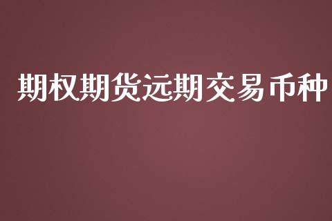 期权期货远期交易币种_https://wap.langutaoci.com_货币市场_第1张