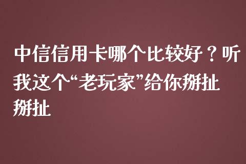 中信信用卡哪个比较好？听我这个“老玩家”给你掰扯掰扯_https://wap.langutaoci.com_期货行情_第1张