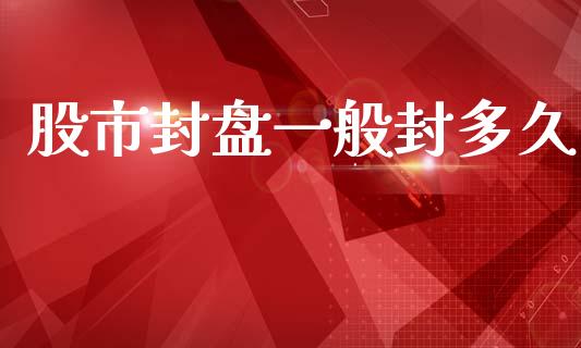 股市封盘一般封多久_https://wap.langutaoci.com_今日财经_第1张