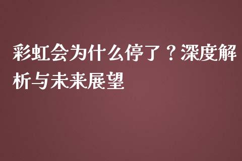 彩虹会为什么停了？深度解析与未来展望_https://wap.langutaoci.com_外汇论坛_第1张
