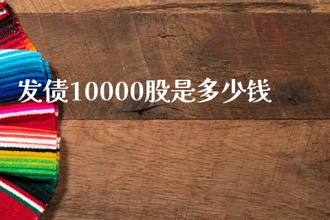 发债10000股是多少钱_https://wap.langutaoci.com_货币市场_第1张