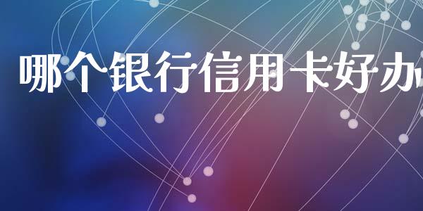 哪个银行信用卡好办_https://wap.langutaoci.com_期货行情_第1张