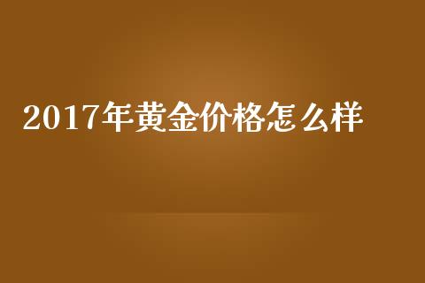 2017年黄金价格怎么样_https://wap.langutaoci.com_货币市场_第1张