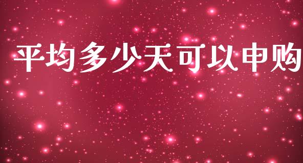 平均多少天可以申购_https://wap.langutaoci.com_外汇论坛_第1张