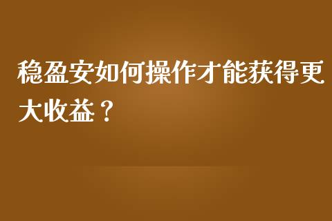 稳盈安如何操作才能获得更大收益？_https://wap.langutaoci.com_期货行情_第1张