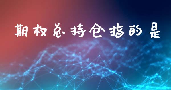 期权总持仓指的是_https://wap.langutaoci.com_期货行情_第1张