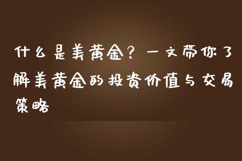 什么是美黄金？一文带你了解美黄金的投资价值与交易策略_https://wap.langutaoci.com_货币市场_第1张