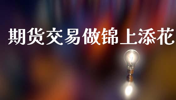 期货交易做锦上添花_https://wap.langutaoci.com_今日财经_第1张