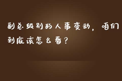 副总级别的人事变动，咱们到底该怎么看？_https://wap.langutaoci.com_期货行情_第1张