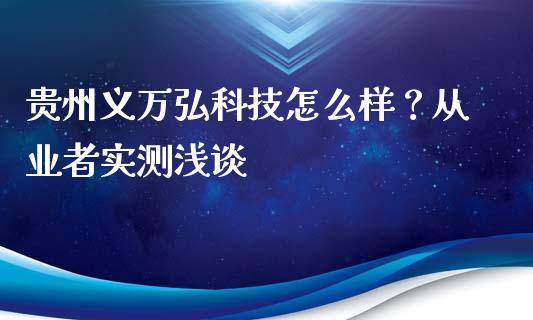 贵州义万弘科技怎么样？从业者实测浅谈_https://wap.langutaoci.com_货币市场_第1张