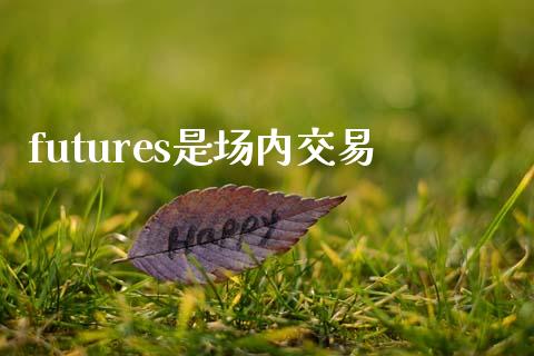 futures是场内交易_https://wap.langutaoci.com_外汇论坛_第1张