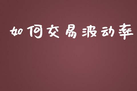 如何交易波动率_https://wap.langutaoci.com_期货行情_第1张