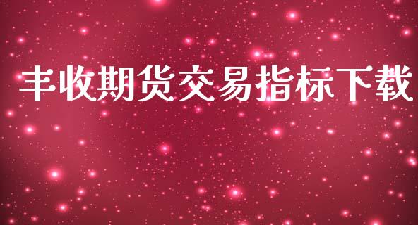 丰收期货交易指标下载_https://wap.langutaoci.com_外汇论坛_第1张