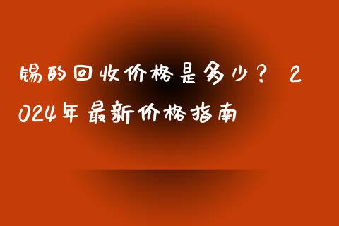 锡的回收价格是多少？ 2024年最新价格指南_https://wap.langutaoci.com_金融服务_第1张