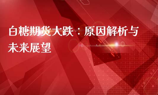 白糖期货大跌：原因解析与未来展望_https://wap.langutaoci.com_货币市场_第1张