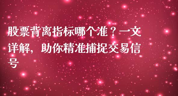 股票背离指标哪个准？一文详解，助你精准捕捉交易信号_https://wap.langutaoci.com_金融服务_第1张