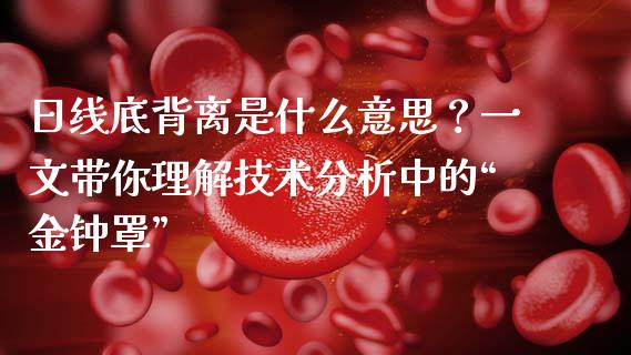 日线底背离是什么意思？一文带你理解技术分析中的“金钟罩”_https://wap.langutaoci.com_外汇论坛_第1张