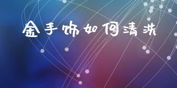 金手饰如何清洗_https://wap.langutaoci.com_期货行情_第1张