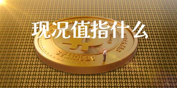 现况值指什么_https://wap.langutaoci.com_货币市场_第1张