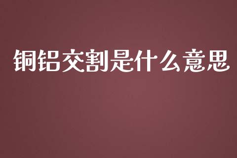 铜铝交割是什么意思_https://wap.langutaoci.com_债券基金_第1张