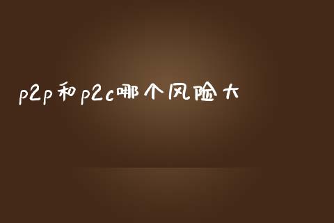 p2p和p2c哪个风险大_https://wap.langutaoci.com_货币市场_第1张