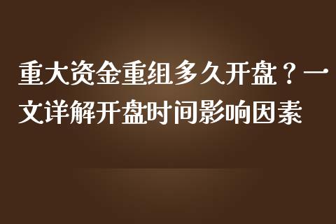 重大资金重组多久开盘？一文详解开盘时间影响因素_https://wap.langutaoci.com_货币市场_第1张