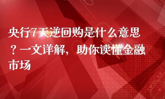 央行7天逆回购是什么意思？一文详解，助你读懂金融市场_https://wap.langutaoci.com_今日财经_第1张