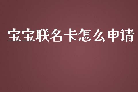 宝宝联名卡怎么申请_https://wap.langutaoci.com_今日财经_第1张