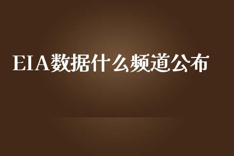 EIA数据什么频道公布_https://wap.langutaoci.com_今日财经_第1张