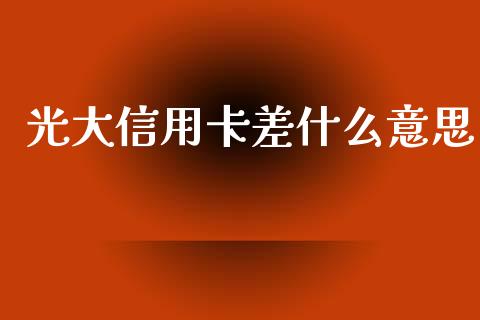 光大信用卡差什么意思_https://wap.langutaoci.com_外汇论坛_第1张