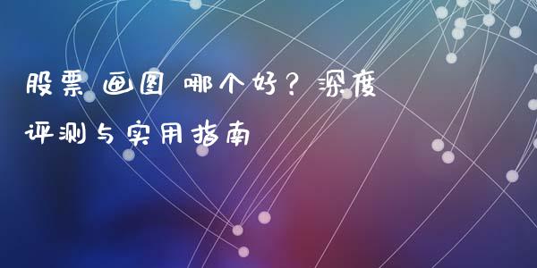 股票 画图 哪个好？深度评测与实用指南_https://wap.langutaoci.com_外汇论坛_第1张