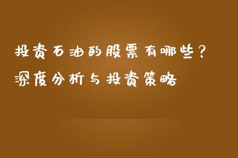 投资石油的股票有哪些？ 深度分析与投资策略_https://wap.langutaoci.com_今日财经_第1张