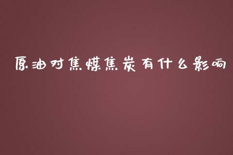 原油对焦煤焦炭有什么影响_https://wap.langutaoci.com_金融服务_第1张