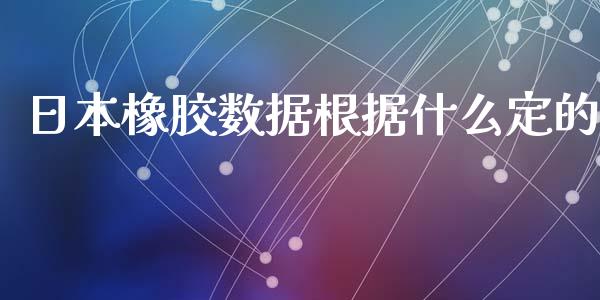 日本橡胶数据根据什么定的_https://wap.langutaoci.com_外汇论坛_第1张