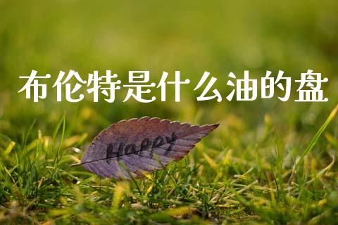 布伦特是什么油的盘_https://wap.langutaoci.com_金融服务_第1张