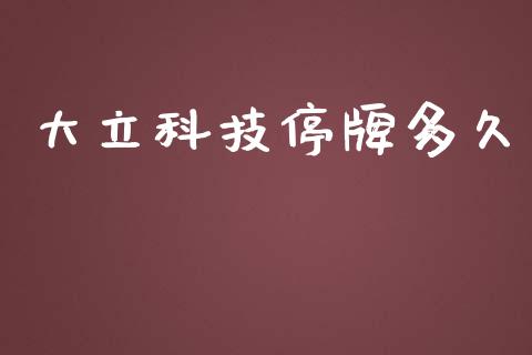 大立科技停牌多久_https://wap.langutaoci.com_货币市场_第1张