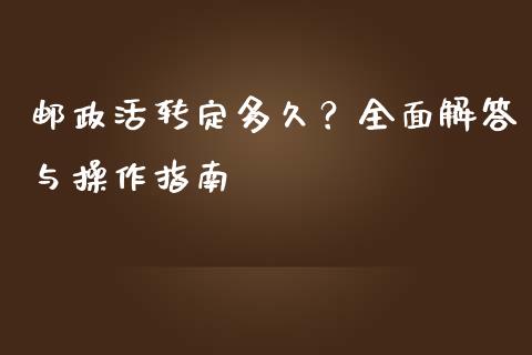 邮政活转定多久？全面解答与操作指南_https://wap.langutaoci.com_今日财经_第1张