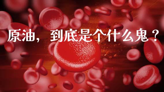 原油，到底是个什么鬼？_https://wap.langutaoci.com_今日财经_第1张