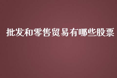 批发和零售贸易有哪些股票_https://wap.langutaoci.com_货币市场_第1张