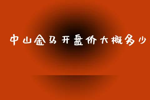 中山金马开盘价大概多少_https://wap.langutaoci.com_今日财经_第1张