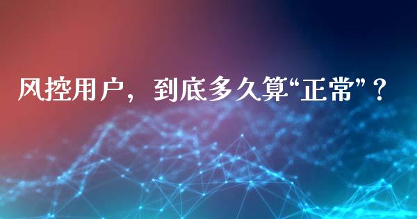 风控用户，到底多久算“正常”？_https://wap.langutaoci.com_今日财经_第1张