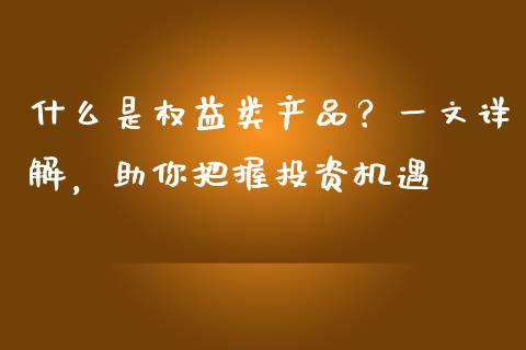 什么是权益类产品？一文详解，助你把握投资机遇_https://wap.langutaoci.com_期货行情_第1张