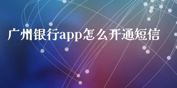 广州银行app怎么开通短信_https://wap.langutaoci.com_期货行情_第1张