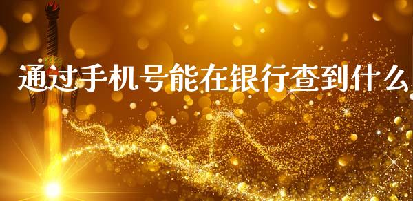 通过手机号能在银行查到什么_https://wap.langutaoci.com_今日财经_第1张